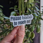 Please Hesitate to Reach Out Vinyl Sticker