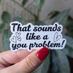 That sounds like a you problem, snarky stickers for hydroflask funny, small gift idea for teenage girl, sarcastic stickers for water bottle