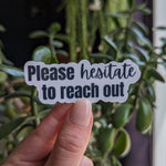 Please Hesitate to Reach Out Vinyl Sticker