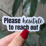Please Hesitate to Reach Out Vinyl Sticker