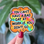 You Can't Have a Bad Day at Work If You Don't Go Vinyl Sticker