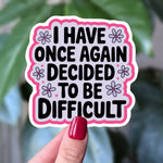 “I Have Once Again Decided to Be Difficult” Sticker | Funny Sarcastic Cute Decal