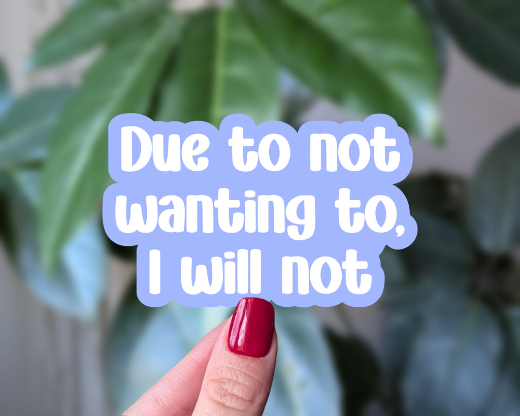 Due to Not Wanting To, I Will Not – Funny Relatable Quote Sticker