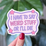 I Have to Say Weird Stuff or I'll Die Funny Sticker