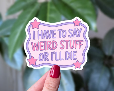 I Have to Say Weird Stuff or I'll Die Funny Sticker